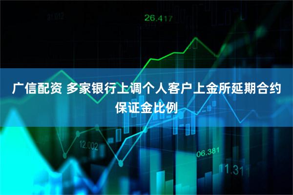 广信配资 多家银行上调个人客户上金所延期合约保证金比例