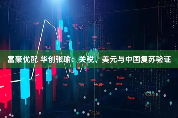 富豪优配 华创张瑜：关税、美元与中国复苏验证