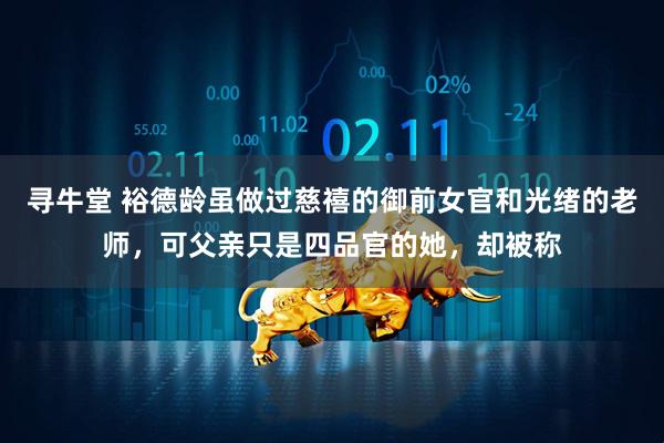 寻牛堂 裕德龄虽做过慈禧的御前女官和光绪的老师，可父亲只是四品官的她，却被称