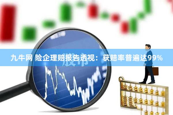 九牛网 险企理赔报告透视：获赔率普遍达99%