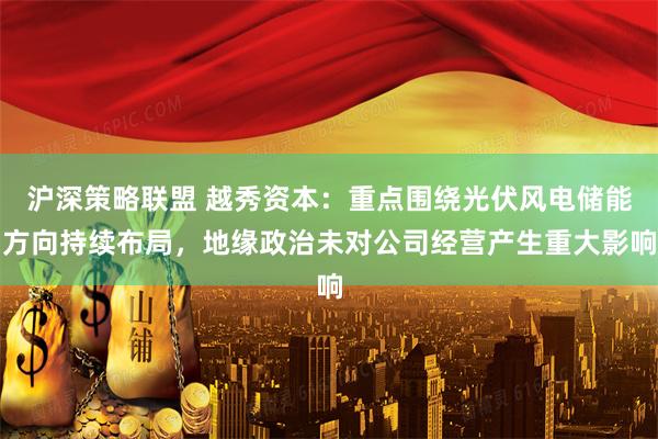 沪深策略联盟 越秀资本：重点围绕光伏风电储能方向持续布局，地缘政治未对公司经营产生重大影响