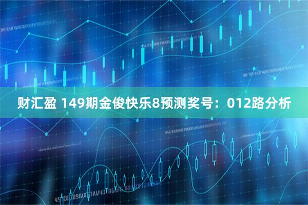 财汇盈 149期金俊快乐8预测奖号：012路分析