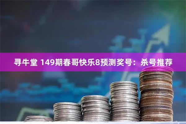 寻牛堂 149期春哥快乐8预测奖号：杀号推荐