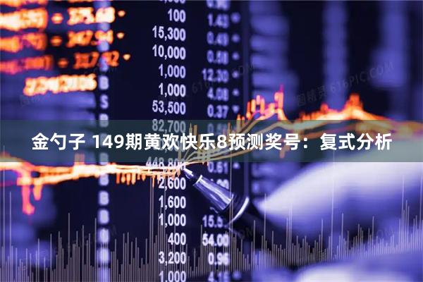 金勺子 149期黄欢快乐8预测奖号：复式分析