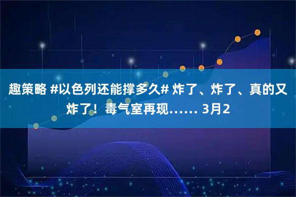 趣策略 #以色列还能撑多久# 炸了、炸了、真的又炸了！毒气室再现…… 3月2