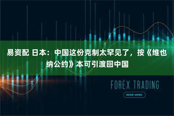 易资配 日本：中国这份克制太罕见了，按《维也纳公约》本可引渡回中国
