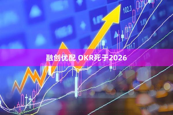 融创优配 OKR死于2026