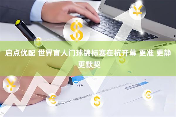 启点优配 世界盲人门球锦标赛在杭开幕 更准 更静 更默契