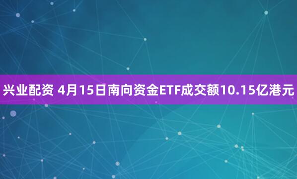 兴业配资 4月15日南向资金ETF成交额10.15亿港元