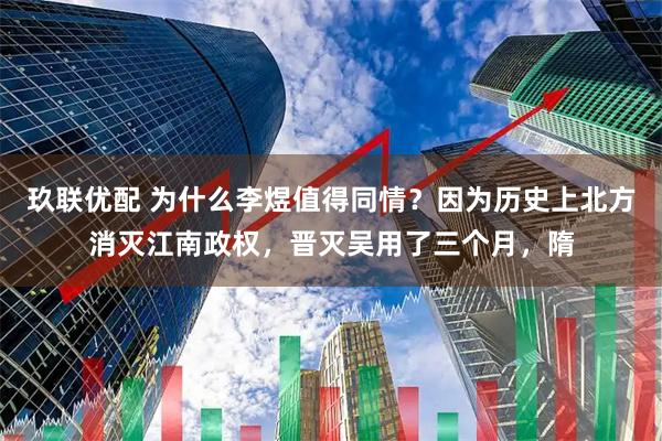 玖联优配 为什么李煜值得同情？因为历史上北方消灭江南政权，晋灭吴用了三个月，隋