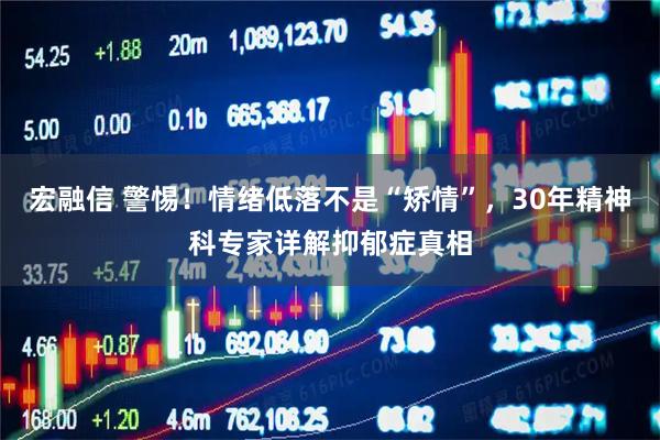 宏融信 警惕！情绪低落不是“矫情”，30年精神科专家详解抑郁症真相