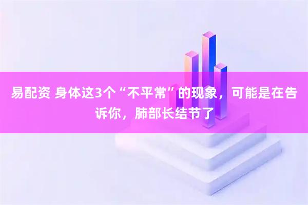 易配资 身体这3个“不平常”的现象，可能是在告诉你，肺部长结节了