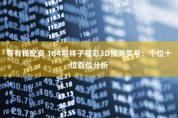粤有钱配资 164期祥子福彩3D预测奖号:个位十位百位分析