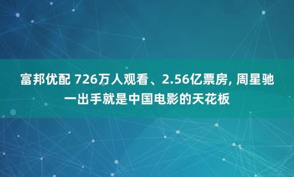 富邦优配 726万人观看、2.56亿票房, 周星驰一出手就是中国电影的天花板
