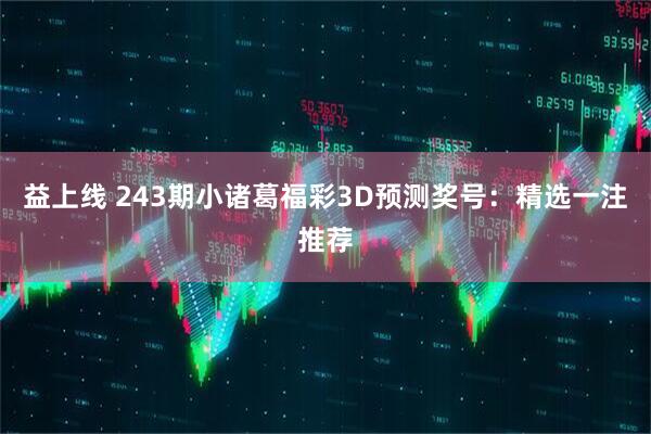 益上线 243期小诸葛福彩3D预测奖号：精选一注推荐