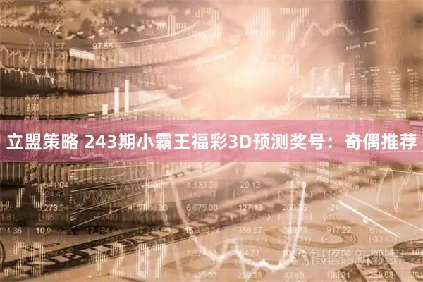 立盟策略 243期小霸王福彩3D预测奖号：奇偶推荐