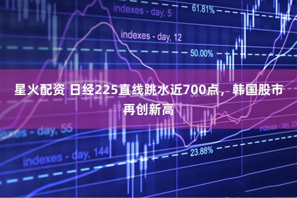 星火配资 日经225直线跳水近700点，韩国股市再创新高