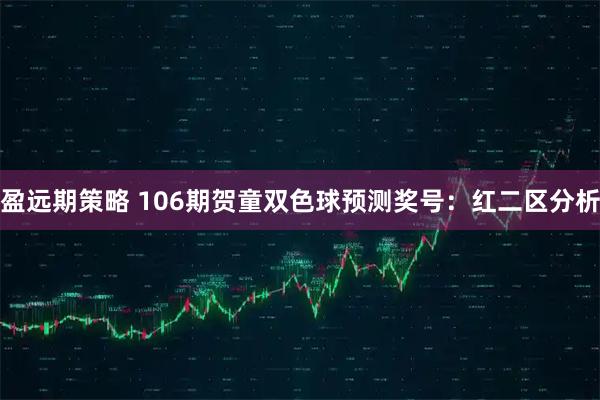 盈远期策略 106期贺童双色球预测奖号：红二区分析