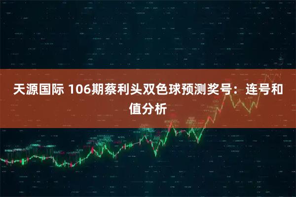 天源国际 106期蔡利头双色球预测奖号：连号和值分析