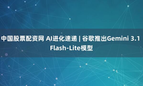 中国股票配资网 AI进化速递 | 谷歌推出Gemini 3.1 Flash-Lite模型