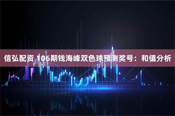 信弘配资 106期钱海峰双色球预测奖号：和值分析