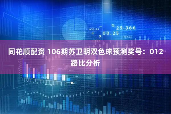 同花顺配资 106期苏卫明双色球预测奖号：012路比分析