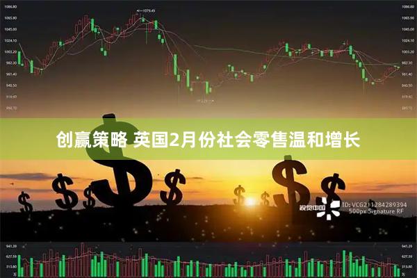 创赢策略 英国2月份社会零售温和增长