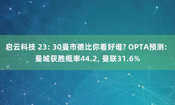 启云科技 23: 30曼市德比你看好谁? OPTA预测: 曼城获胜概率44.2, 曼联31.6%