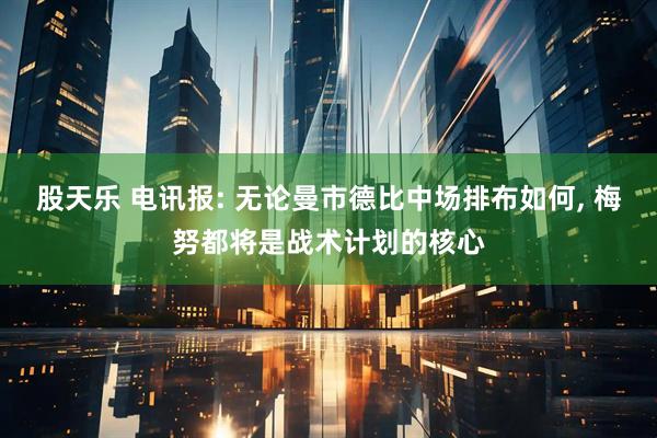 股天乐 电讯报: 无论曼市德比中场排布如何, 梅努都将是战术计划的核心