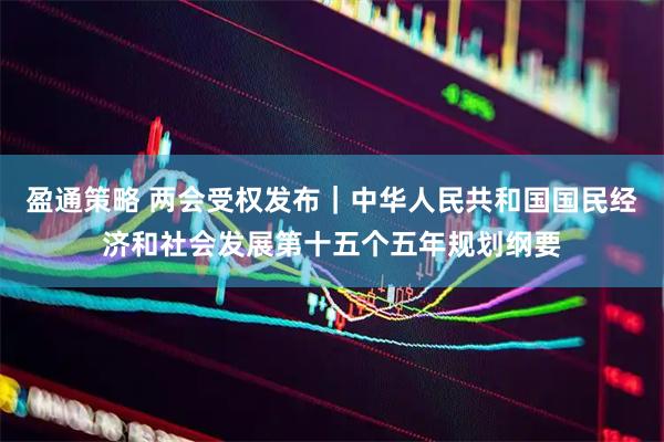 盈通策略 两会受权发布｜中华人民共和国国民经济和社会发展第十五个五年规划纲要