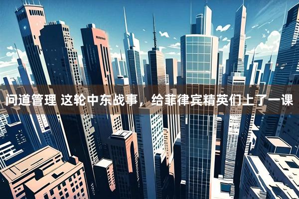 问道管理 这轮中东战事，给菲律宾精英们上了一课