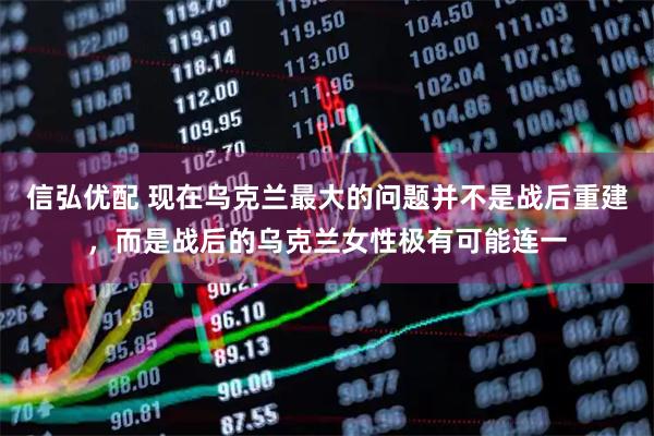 信弘优配 现在乌克兰最大的问题并不是战后重建，而是战后的乌克兰女性极有可能连一