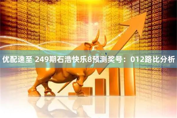 优配速至 249期石浩快乐8预测奖号：012路比分析