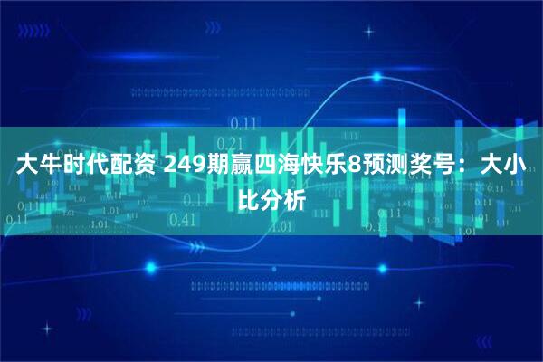 大牛时代配资 249期赢四海快乐8预测奖号：大小比分析