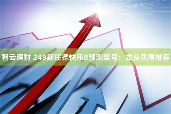 智云理财 249期庄德快乐8预测奖号：龙头凤尾推荐