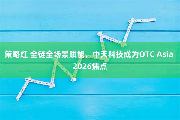 策略红 全链全场景赋能，中天科技成为OTC Asia 2026焦点