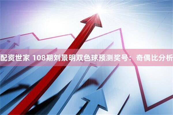 配资世家 108期刘景明双色球预测奖号：奇偶比分析