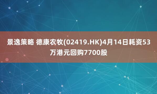 景逸策略 德康农牧(02419.HK)4月14日耗资53万港元回购7700股