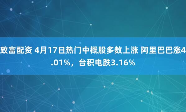 致富配资 4月17日热门中概股多数上涨 阿里巴巴涨4.01%，台积电跌3.16%