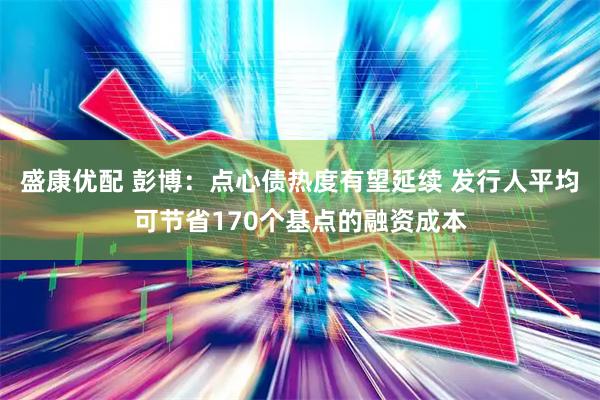 盛康优配 彭博：点心债热度有望延续 发行人平均可节省170个基点的融资成本