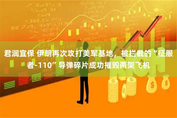 君润宜保 伊朗再次攻打美军基地，被拦截的“征服者-110”导弹碎片成功摧毁两架飞机