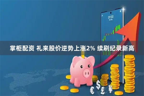 掌柜配资 礼来股价逆势上涨2% 续刷纪录新高