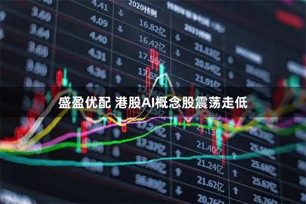 盛盈优配 港股AI概念股震荡走低