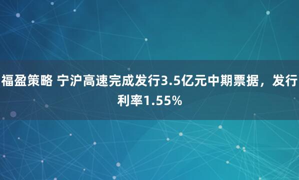 福盈策略 宁沪高速完成发行3.5亿元中期票据，发行利率1.55%