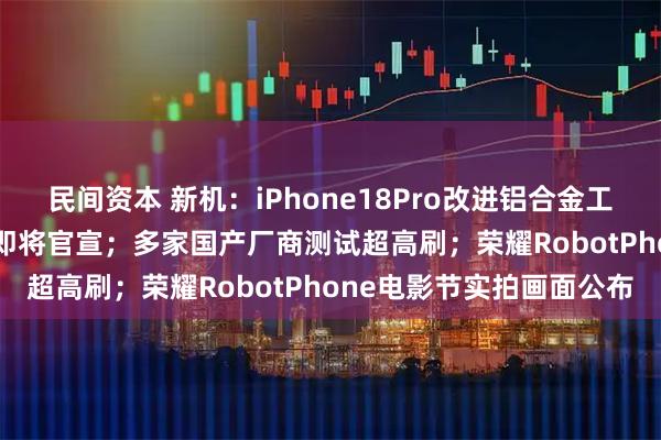 民间资本 新机：iPhone18Pro改进铝合金工艺；红魔游戏平板5Pro即将官宣；多家国产厂商测试超高刷；荣耀RobotPhone电影节实拍画面公布