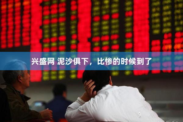 兴盛网 泥沙俱下，比惨的时候到了