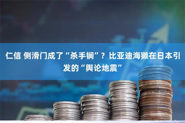 仁信 侧滑门成了“杀手锏”？比亚迪海獭在日本引发的“舆论地震”