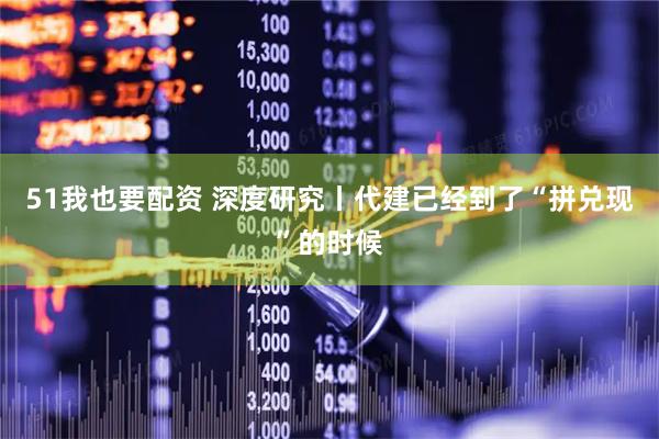 51我也要配资 深度研究丨代建已经到了“拼兑现”的时候